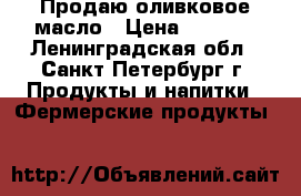 Продаю оливковое масло › Цена ­ 1 400 - Ленинградская обл., Санкт-Петербург г. Продукты и напитки » Фермерские продукты   